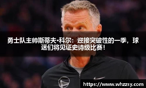 勇士队主帅斯蒂夫·科尔：迎接突破性的一季，球迷们将见证史诗级比赛！