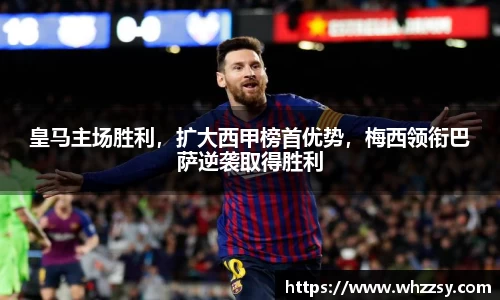 皇马主场胜利，扩大西甲榜首优势，梅西领衔巴萨逆袭取得胜利