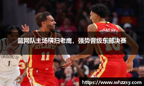 篮网队主场横扫老鹰，强势晋级东部决赛