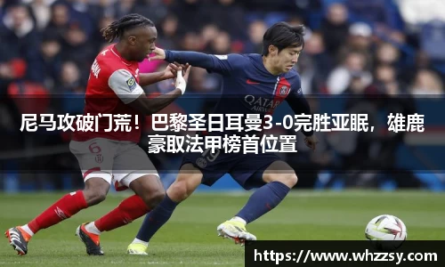 尼马攻破门荒！巴黎圣日耳曼3-0完胜亚眠，雄鹿豪取法甲榜首位置