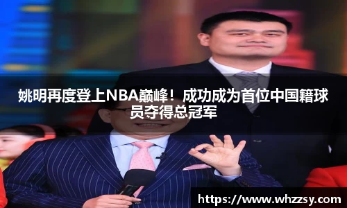 姚明再度登上NBA巅峰！成功成为首位中国籍球员夺得总冠军