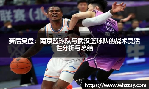 赛后复盘：南京篮球队与武汉篮球队的战术灵活性分析与总结