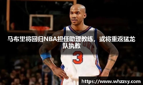 马布里将回归NBA担任助理教练，或将重返猛龙队执教