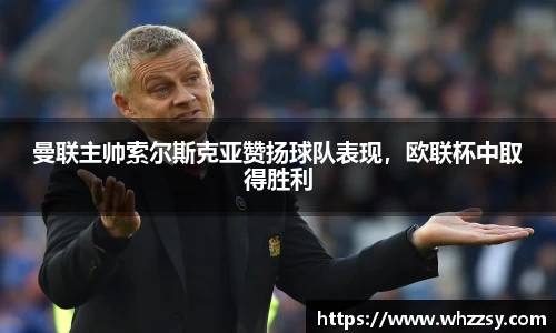 曼联主帅索尔斯克亚赞扬球队表现，欧联杯中取得胜利