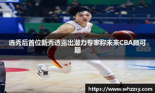 选秀后首位新秀透露出潜力专家称未来CBA颇可期