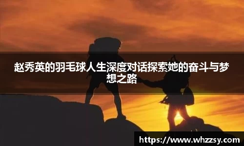 赵秀英的羽毛球人生深度对话探索她的奋斗与梦想之路