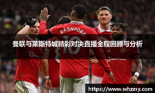 曼联与莱斯特城精彩对决直播全程回顾与分析