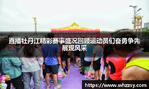 直播牡丹江精彩赛事盛况回顾运动员们奋勇争先展现风采