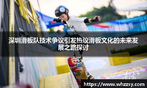 深圳滑板队技术争议引发热议滑板文化的未来发展之路探讨