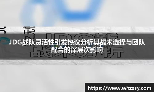 JDG战队灵活性引发热议分析其战术选择与团队配合的深层次影响