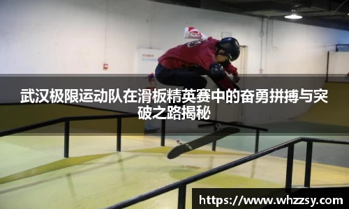 武汉极限运动队在滑板精英赛中的奋勇拼搏与突破之路揭秘