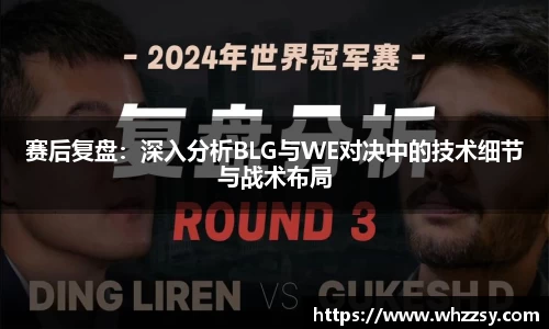 赛后复盘：深入分析BLG与WE对决中的技术细节与战术布局