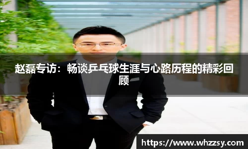 赵磊专访：畅谈乒乓球生涯与心路历程的精彩回顾