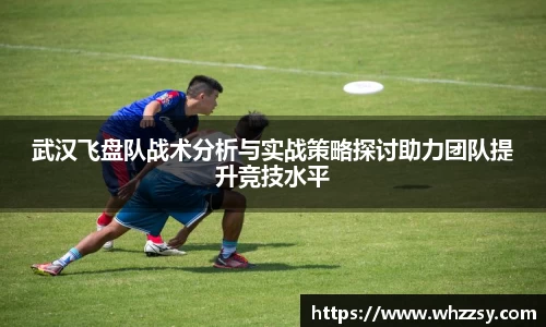 武汉飞盘队战术分析与实战策略探讨助力团队提升竞技水平