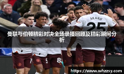曼联与伯顿精彩对决全场录播回顾及精彩瞬间分析