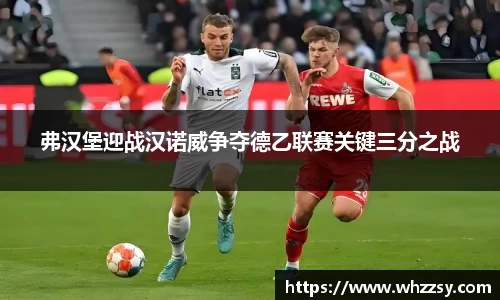 弗汉堡迎战汉诺威争夺德乙联赛关键三分之战