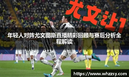 年轻人对阵尤文图斯直播精彩回顾与赛后分析全程解读