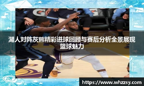 湖人对阵灰熊精彩进球回顾与赛后分析全景展现篮球魅力