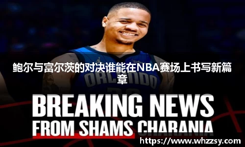 鲍尔与富尔茨的对决谁能在NBA赛场上书写新篇章