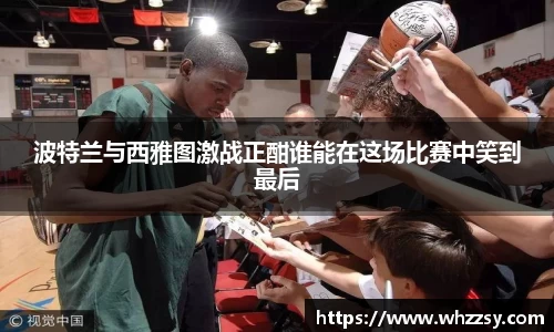 波特兰与西雅图激战正酣谁能在这场比赛中笑到最后