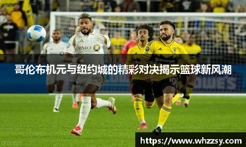 哥伦布机元与纽约城的精彩对决揭示篮球新风潮
